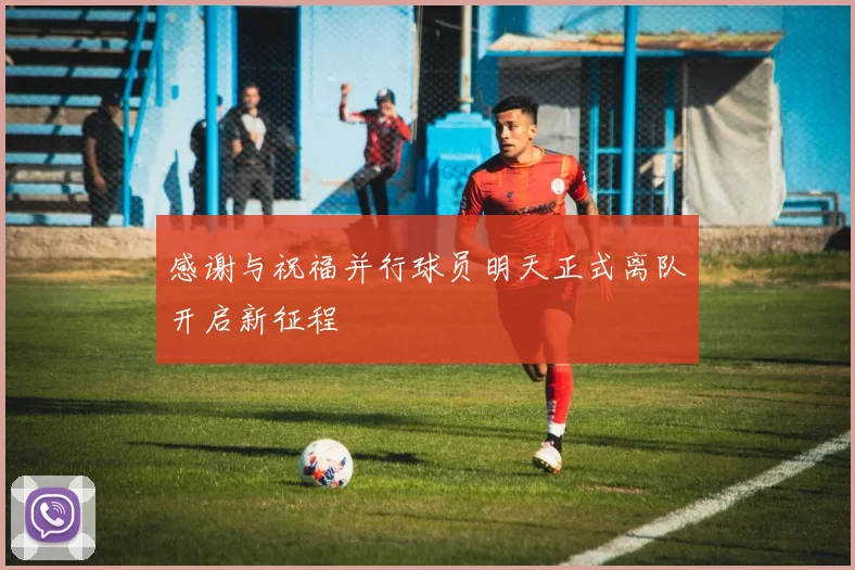 感谢与祝福并行球员明天正式离队开启新征程