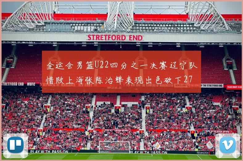 全运会男篮U22四分之一决赛辽宁队惜败上海张陈治锋表现出色砍下27分23篮板5盖帽