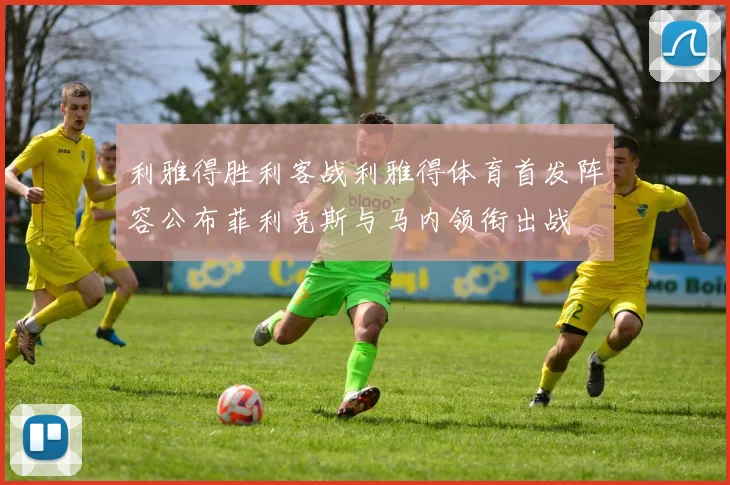 利雅得胜利客战利雅得体育首发阵容公布菲利克斯与马内领衔出战