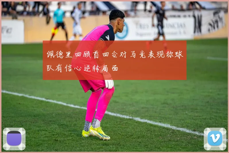 佩德里回顾首回合对马竞表现称球队有信心逆转局面