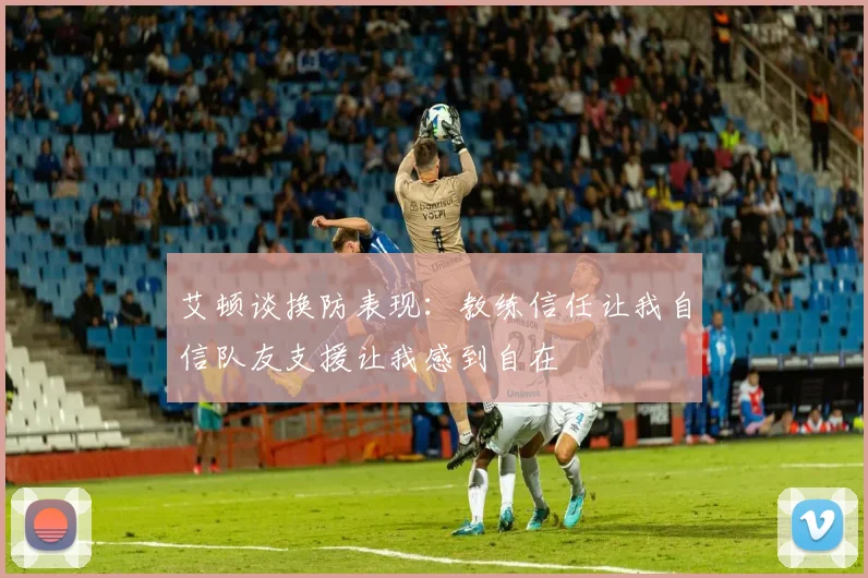 艾顿谈换防表现：教练信任让我自信队友支援让我感到自在