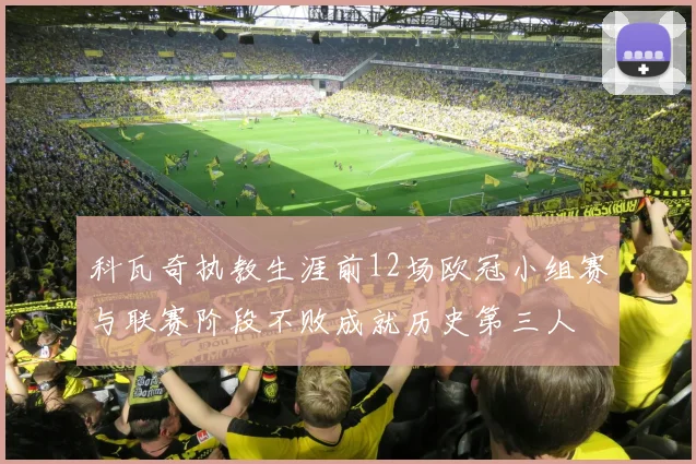 科瓦奇执教生涯前12场欧冠小组赛与联赛阶段不败成就历史第三人