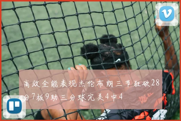 高效全能表现杰伦布朗三节狂砍28分7板9助三分球完美4中4