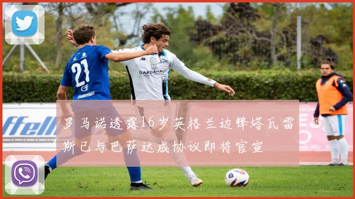 罗马诺透露16岁英格兰边锋塔瓦雷斯已与巴萨达成协议即将官宣