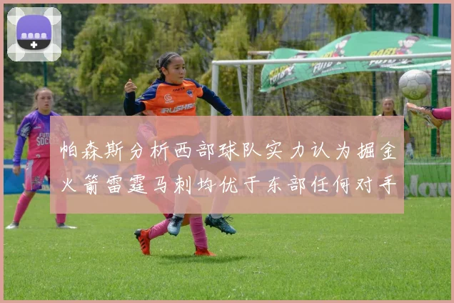 帕森斯分析西部球队实力认为掘金火箭雷霆马刺均优于东部任何对手