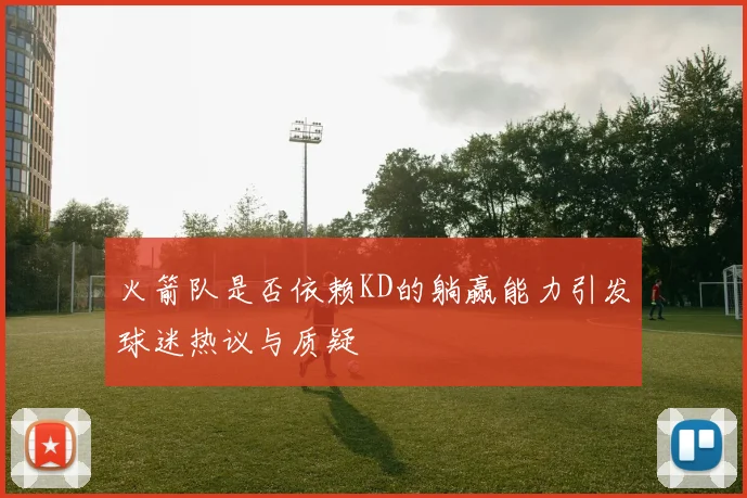 火箭队是否依赖KD的躺赢能力引发球迷热议与质疑