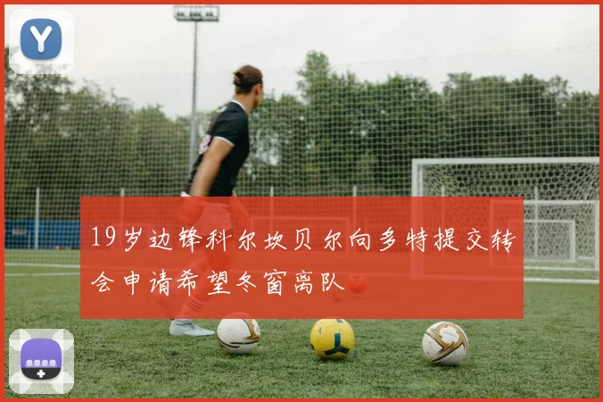 19岁边锋科尔坎贝尔向多特提交转会申请希望冬窗离队