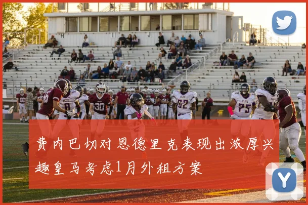 费内巴切对恩德里克表现出浓厚兴趣皇马考虑1月外租方案