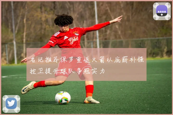 名记推荐保罗重返火箭以底薪补强控卫提升球队争冠实力