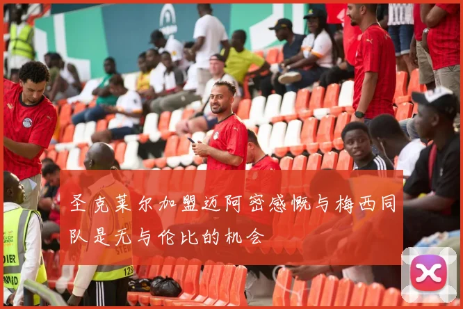 圣克莱尔加盟迈阿密感慨与梅西同队是无与伦比的机会