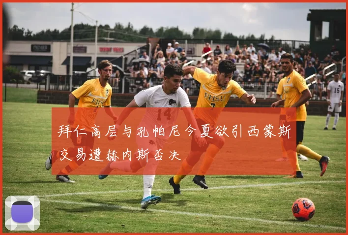 拜仁高层与孔帕尼今夏欲引西蒙斯交易遭赫内斯否决