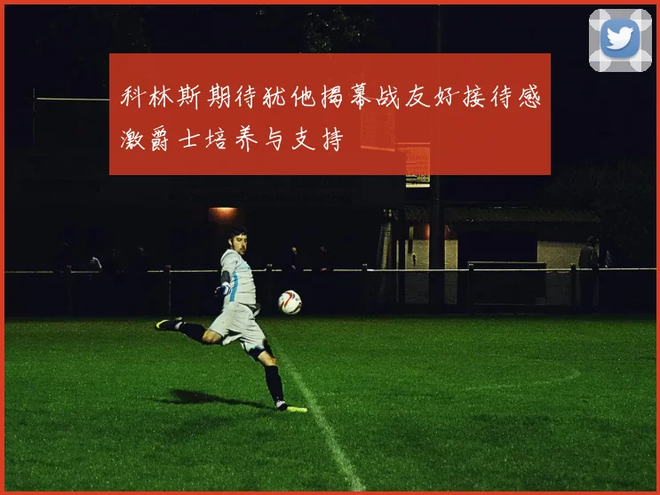 科林斯期待犹他揭幕战友好接待感激爵士培养与支持