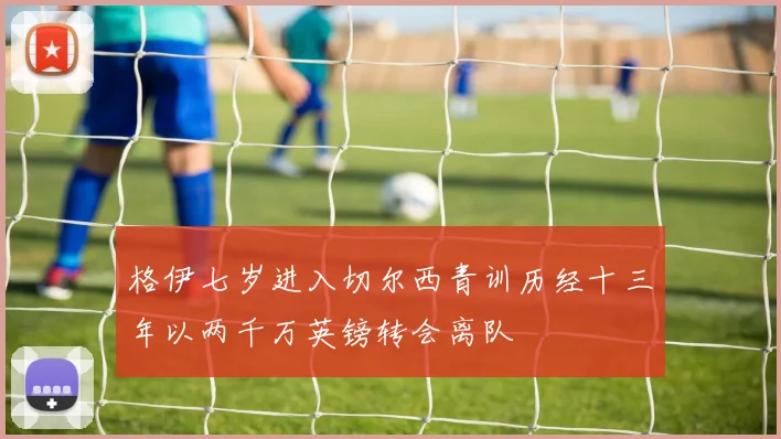 格伊七岁进入切尔西青训历经十三年以两千万英镑转会离队