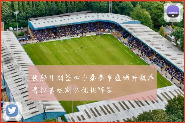 快船计划签回小泰泰华盛顿并裁掉普拉基达斯以优化阵容