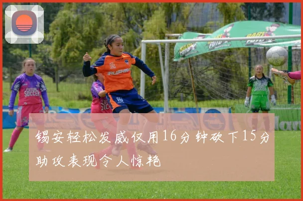 锡安轻松发威仅用16分钟砍下15分助攻表现令人惊艳