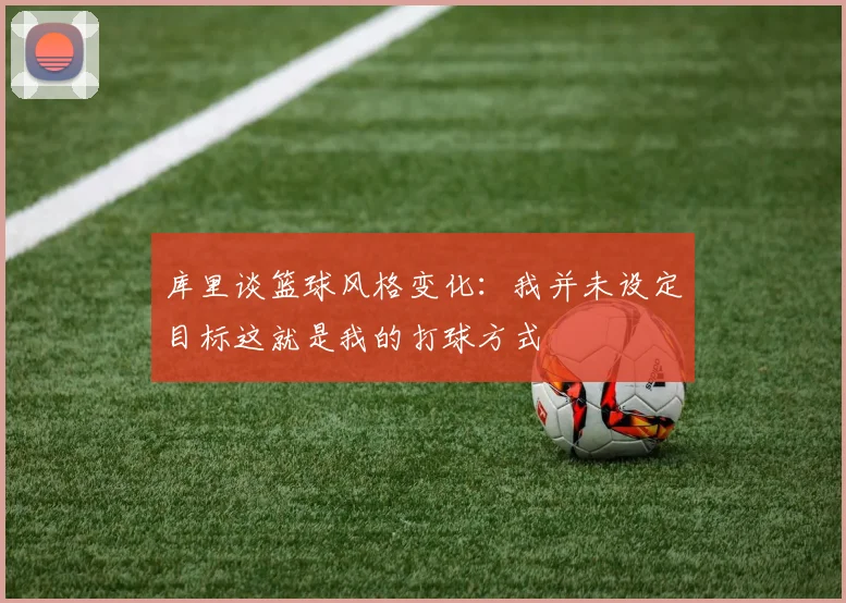库里谈篮球风格变化：我并未设定目标这就是我的打球方式